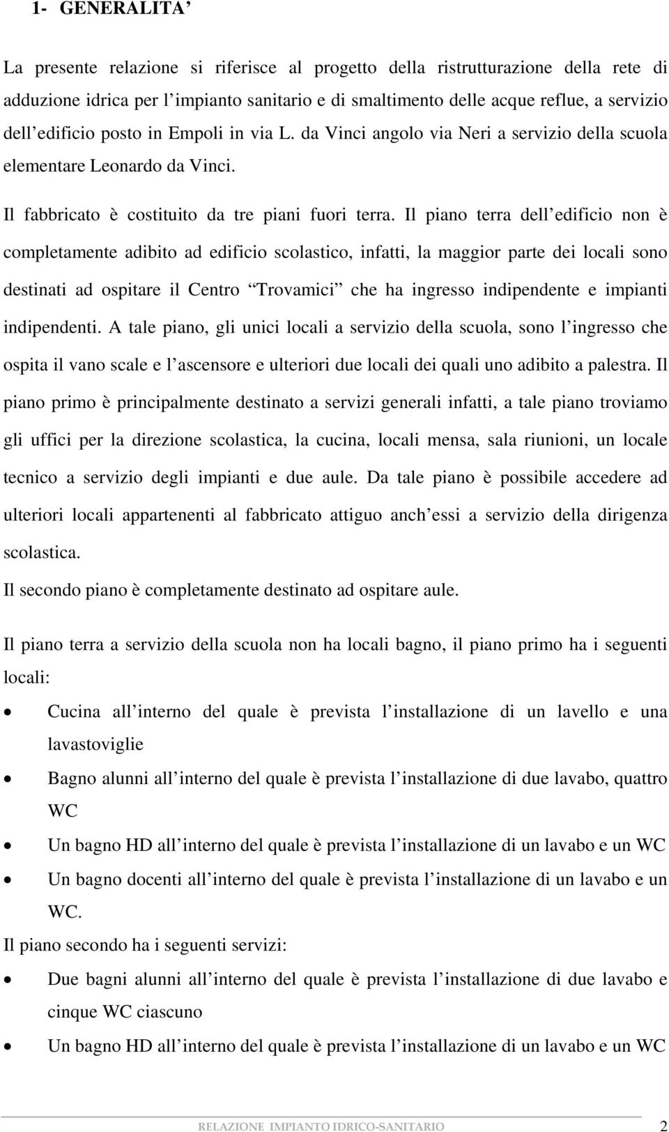 Il piano terra dell edificio non è completamente adibito ad edificio scolastico, infatti, la maggior parte dei locali sono destinati ad ospitare il Centro Trovamici che ha ingresso indipendente e