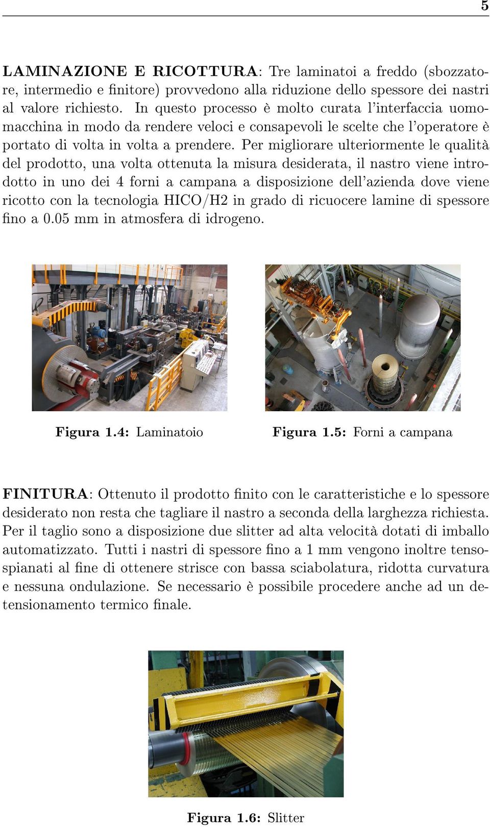 Per migliorare ulteriormente le qualità del prodotto, una volta ottenuta la misura desiderata, il nastro viene introdotto in uno dei 4 forni a campana a disposizione dell'azienda dove viene ricotto