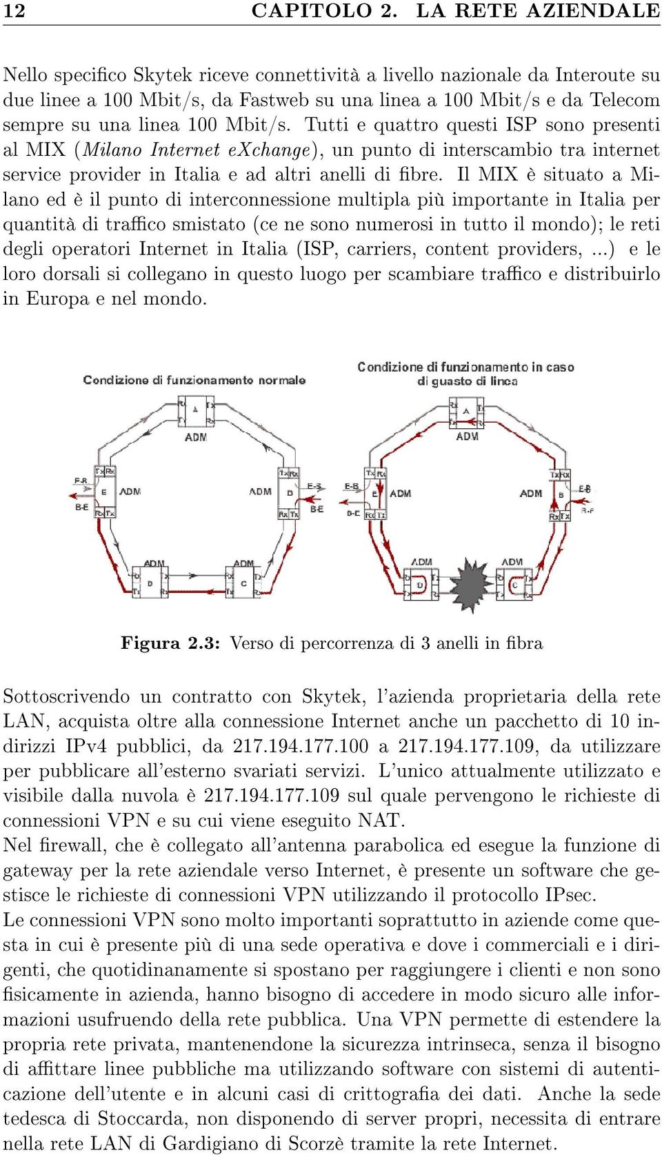 Tutti e quattro questi ISP sono presenti al MIX (Milano Internet exchange), un punto di interscambio tra internet service provider in Italia e ad altri anelli di bre.