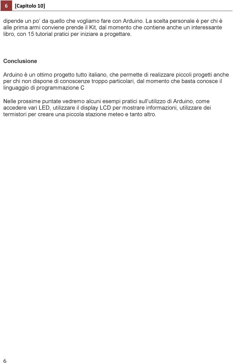 Conclusione Arduino è un ottimo progetto tutto italiano, che permette di realizzare piccoli progetti anche per chi non dispone di conoscenze troppo particolari, dal momento che