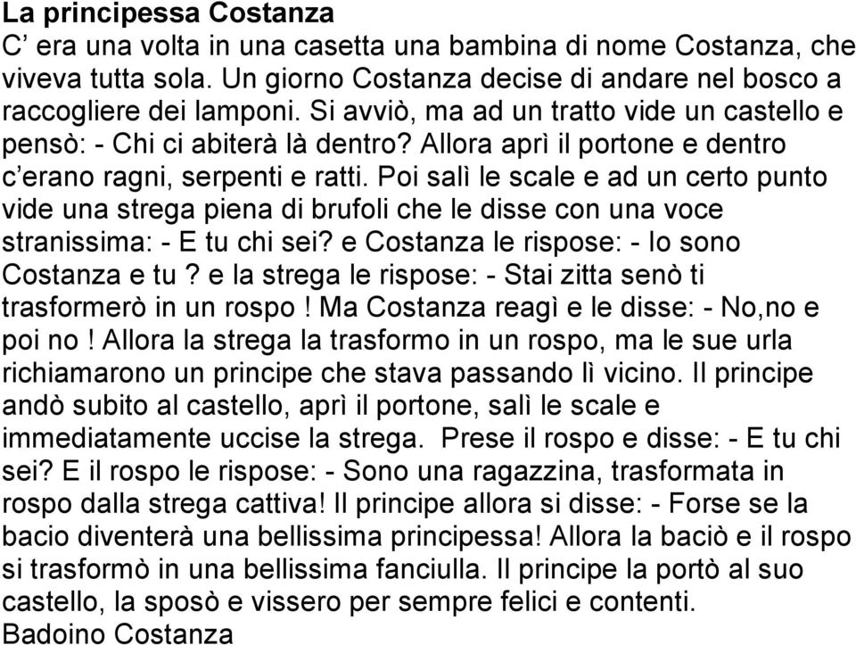 Poi salì le scale e ad un certo punto vide una strega piena di brufoli che le disse con una voce stranissima: - E tu chi sei? e Costanza le rispose: - Io sono Costanza e tu?