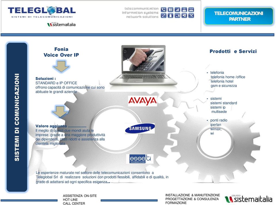 maturate nel settore delle telecomunicazioni consentono a Teleglobal Srl di realizzare soluzioni con prodotti flessibili, affidabili e di qualità, in grado di adattarsi ad ogni specifica esigenza.