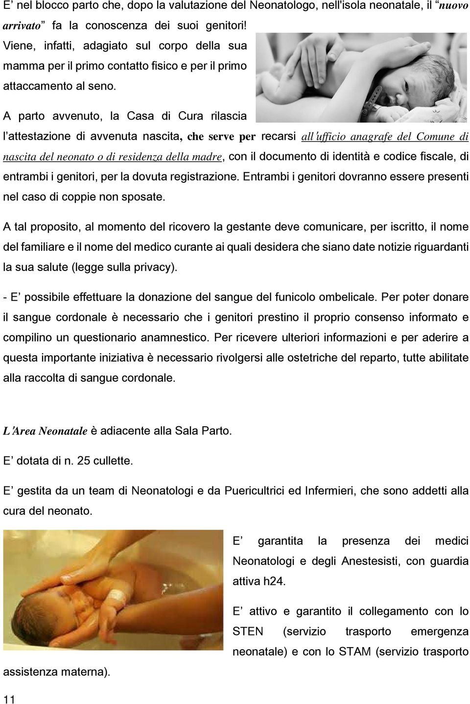 A parto avvenuto, la Casa di Cura rilascia l attestazione di avvenuta nascita, che serve per recarsi all ufficio anagrafe del Comune di nascita del neonato o di residenza della madre, con il