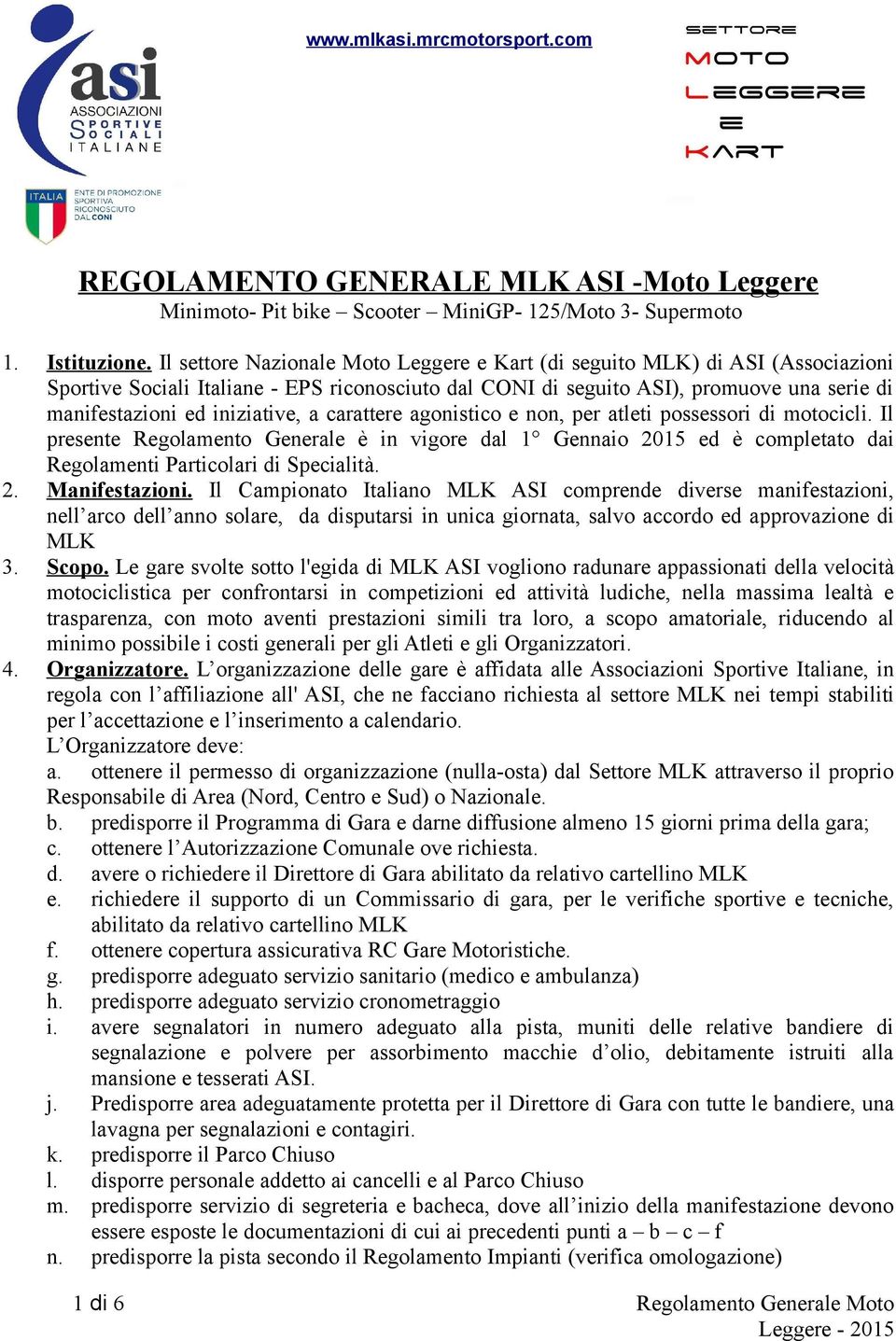 iniziative, a carattere agonistico e non, per atleti possessori di motocicli. Il presente Regolamento Generale è in vigore dal 1 Gennaio 2015 ed è completato dai Regolamenti Particolari di Specialità.