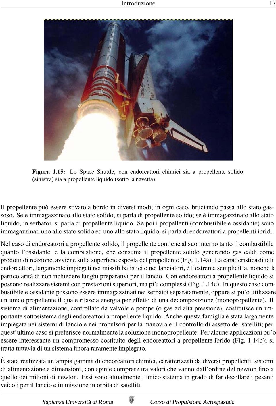 Se è immagazzinato allo stato solido, si parla di propellente solido; se è immagazzinato allo stato liquido, in serbatoi, si parla di propellente liquido.