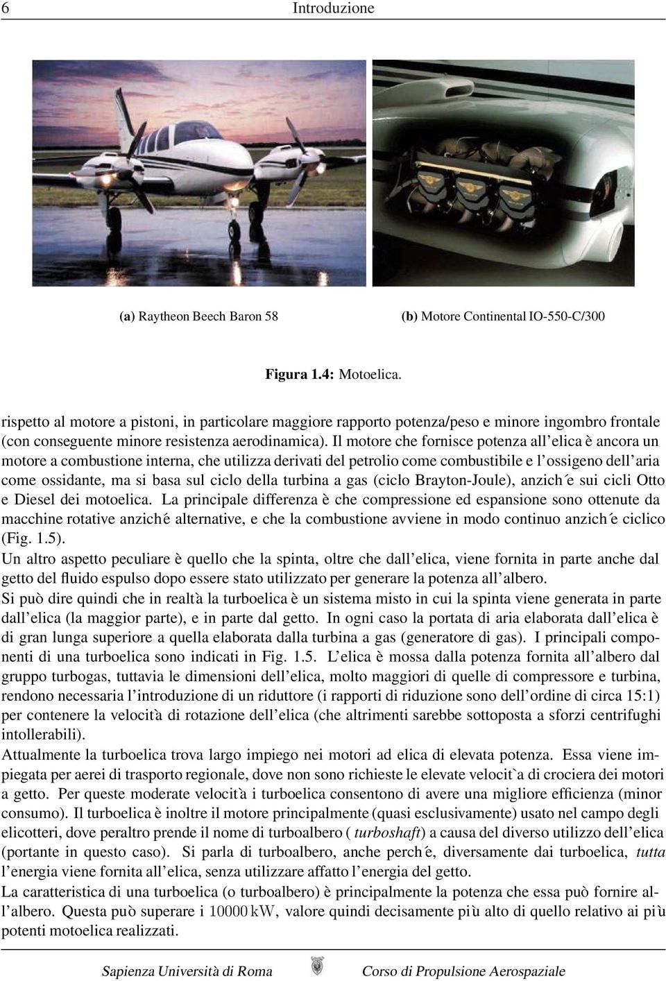 Il motore che fornisce potenza all elica è ancora un motore a combustione interna, che utilizza derivati del petrolio come combustibile e l ossigeno dell aria come ossidante, ma si basa sul ciclo