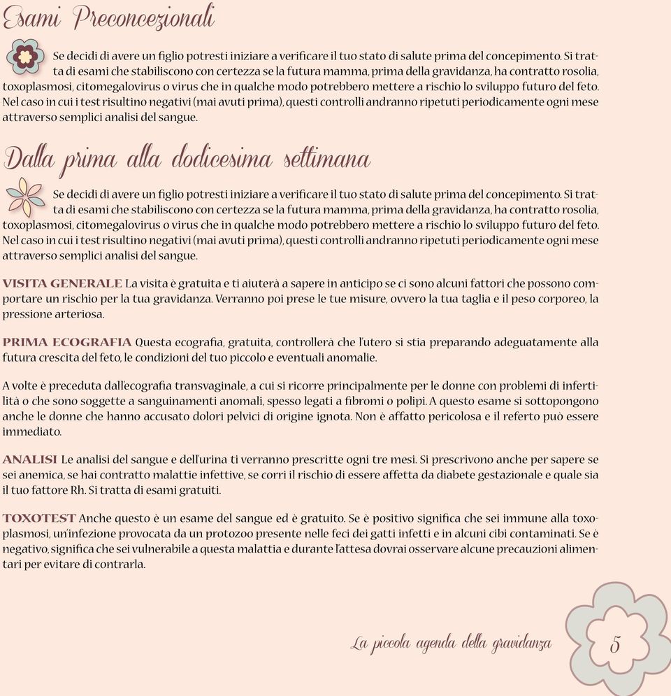 rischio lo sviluppo futuro del feto. Nel caso in cui i test risultino negativi (mai avuti prima), questi controlli andranno ripetuti periodicamente ogni mese attraverso semplici analisi del sangue.