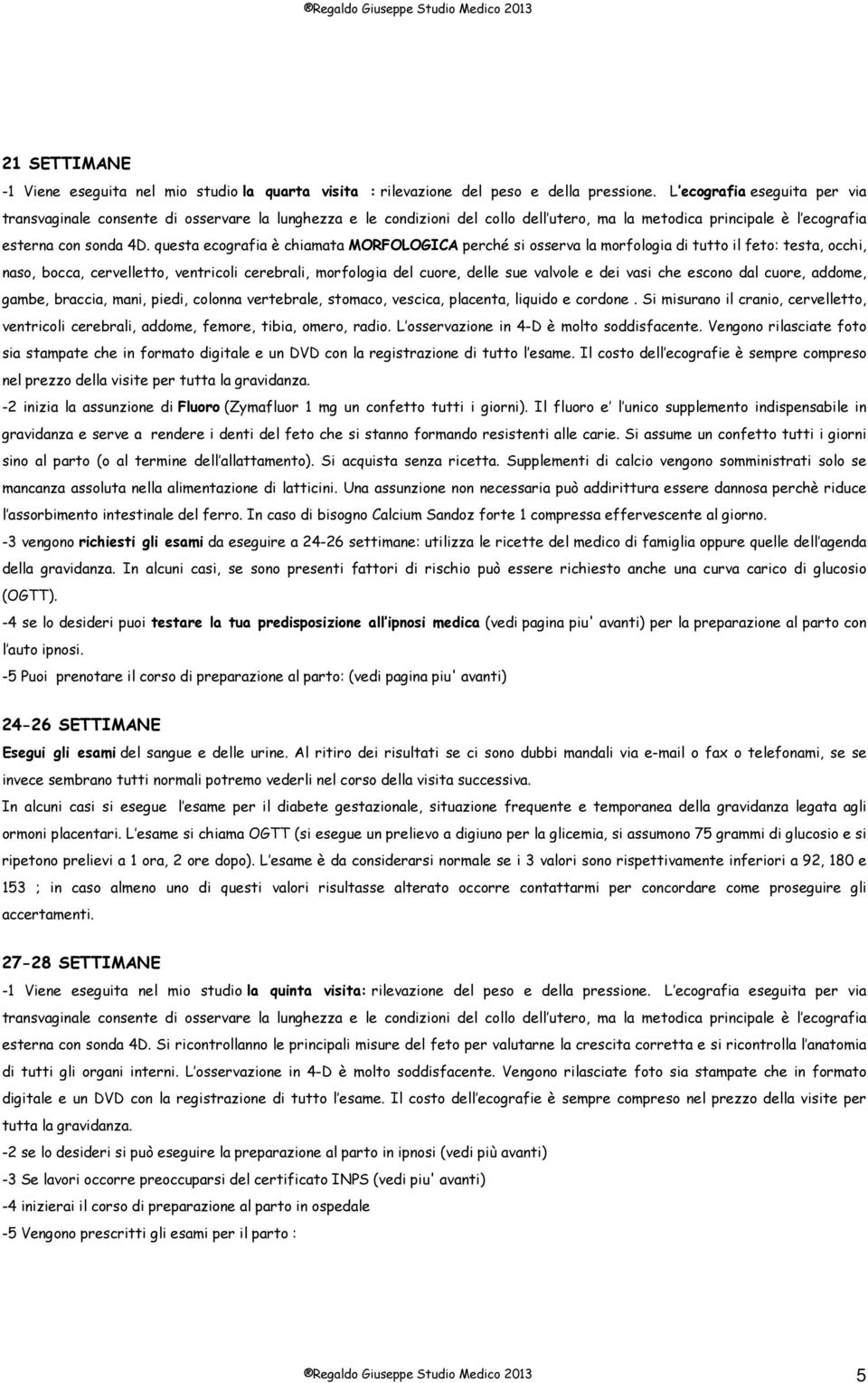 questa ecografia è chiamata MORFOLOGICA perché si osserva la morfologia di tutto il feto: testa, occhi, naso, bocca, cervelletto, ventricoli cerebrali, morfologia del cuore, delle sue valvole e dei