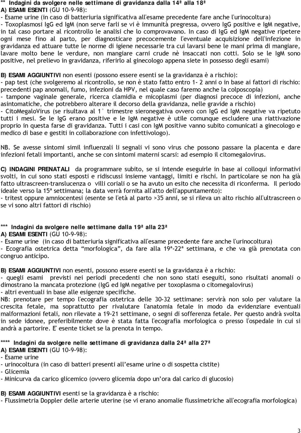 In caso di IgG ed IgM negative ripetere ogni mese fino al parto, per diagnosticare precocemente l'eventuale acquisizione dell'infezione in gravidanza ed attuare tutte le norme di igiene necessarie