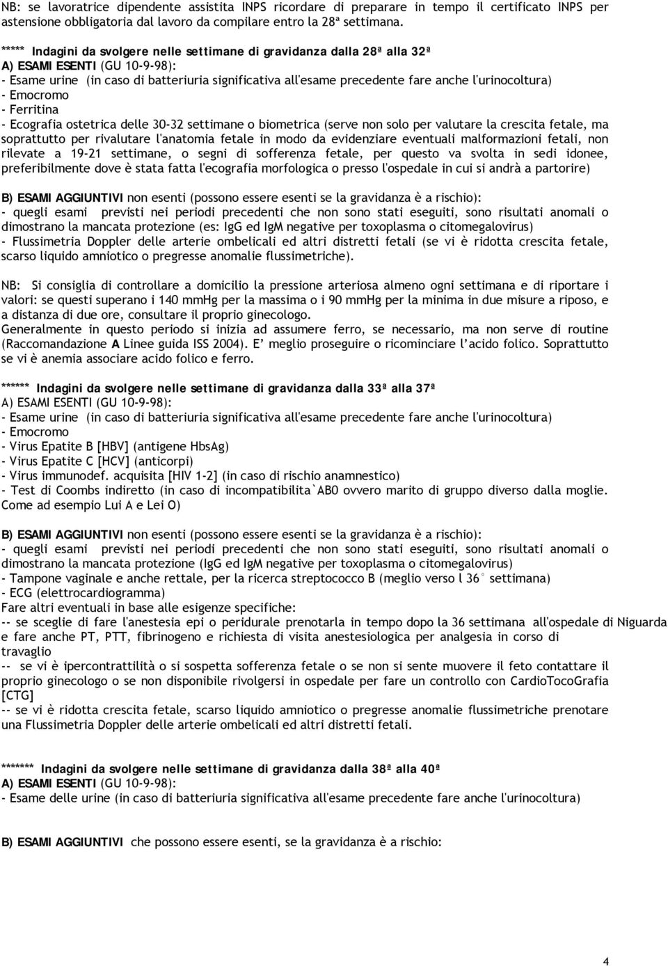 - Ecografia ostetrica delle 30-32 settimane o biometrica (serve non solo per valutare la crescita fetale, ma soprattutto per rivalutare l'anatomia fetale in modo da evidenziare eventuali