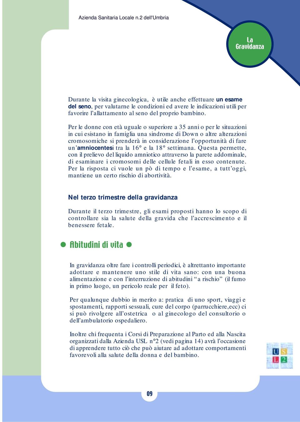 Per le donne con età uguale o superiore a 35 anni o per le situazioni in cui esistano in famiglia una sindrome di Down o altre alterazioni cromosomiche si prenderà in considerazione l opportunità di