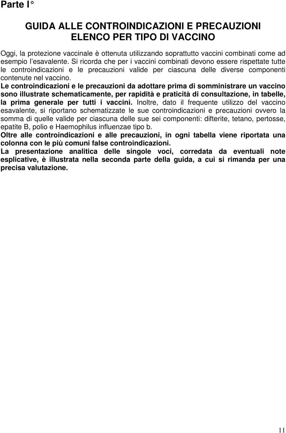 Le controindicazioni e le precauzioni da adottare prima di somministrare un vaccino sono illustrate schematicamente, per rapidità e praticità di consultazione, in tabelle, la prima generale per tutti