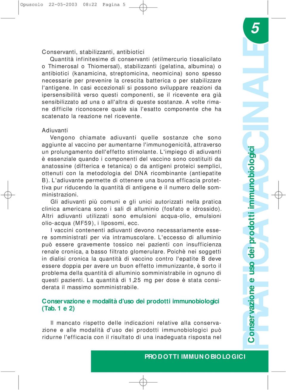 In casi eccezionali si possono sviluppare reazioni da ipersensibilità verso questi componenti, se il ricevente era già sensibilizzato ad una o all'altra di queste sostanze.