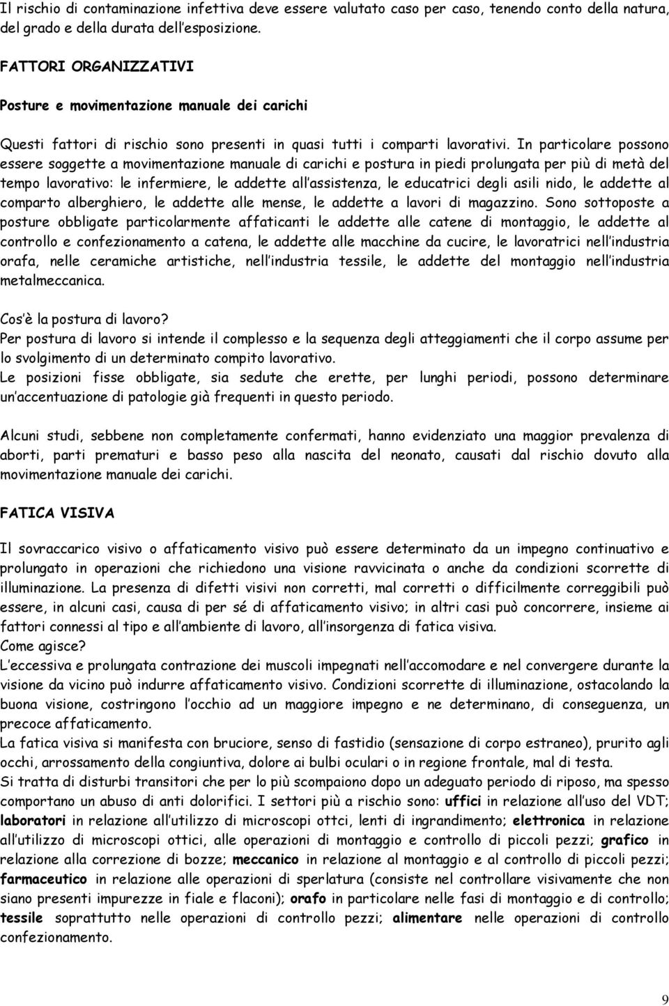 In particolare possono essere soggette a movimentazione manuale di carichi e postura in piedi prolungata per più di metà del tempo lavorativo: le infermiere, le addette all assistenza, le educatrici