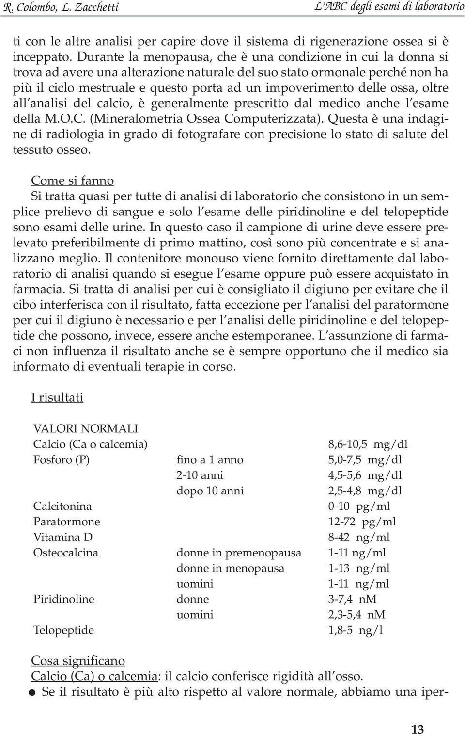 delle ossa, oltre all analisi del calcio, è generalmente prescritto dal medico anche l esame della M.O.C. (Mineralometria Ossea Computerizzata).