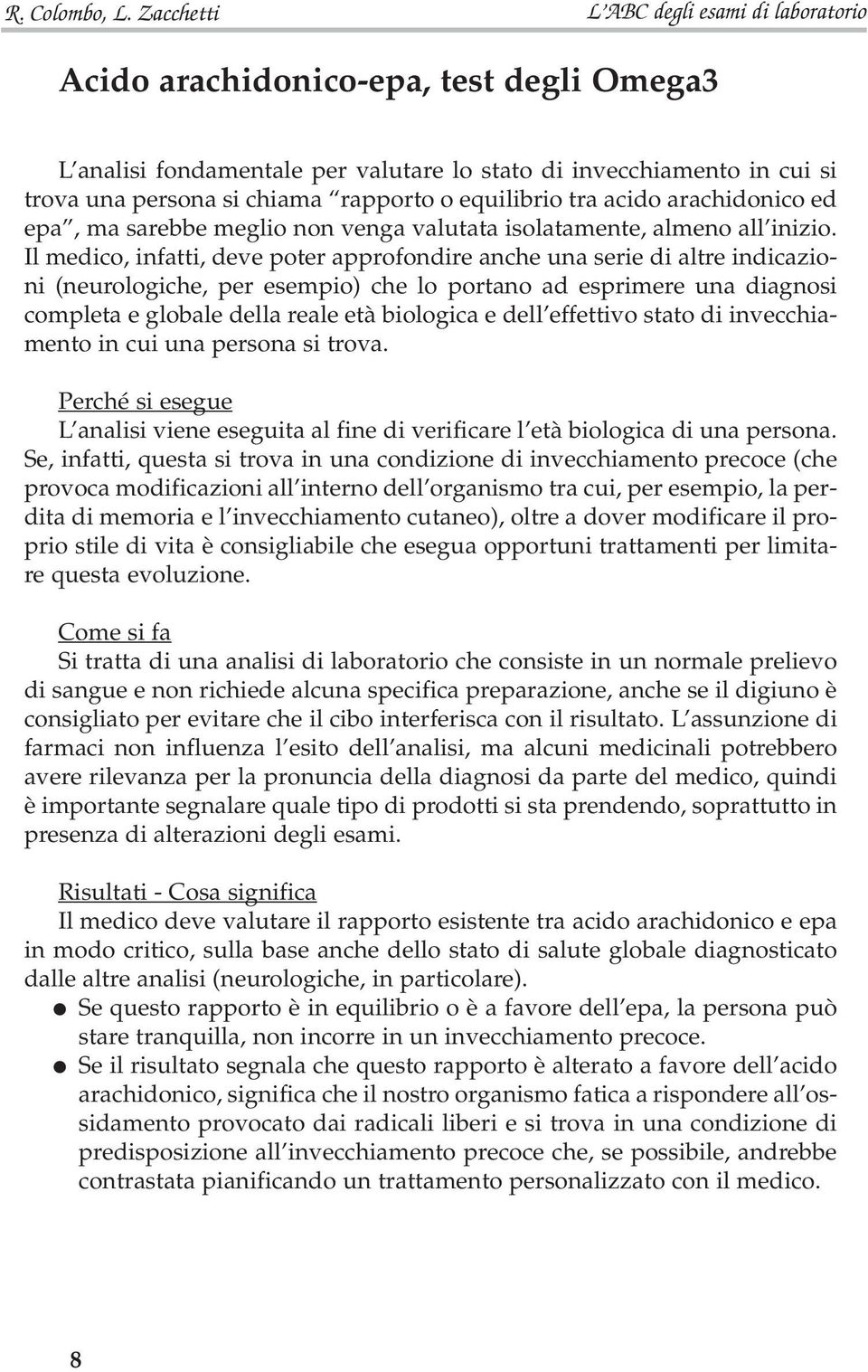 Il medico, infatti, deve poter approfondire anche una serie di altre indicazioni (neurologiche, per esempio) che lo portano ad esprimere una diagnosi completa e globale della reale età biologica e