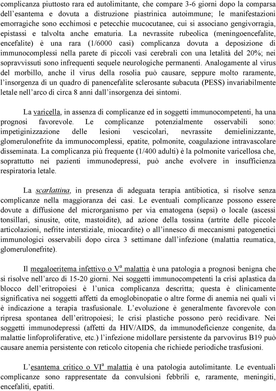 La nevrassite rubeolica (meningoencefalite, encefalite) è una rara (1/6000 casi) complicanza dovuta a deposizione di immunocomplessi nella parete di piccoli vasi cerebrali con una letalità del 20%;