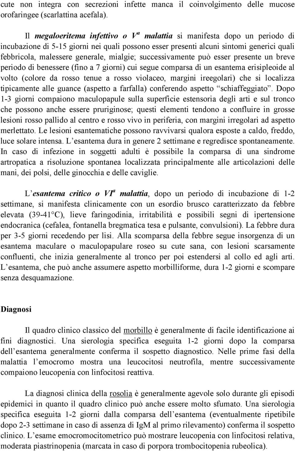 mialgie; successivamente può esser presente un breve periodo di benessere (fino a 7 giorni) cui segue comparsa di un esantema erisipleoide al volto (colore da rosso tenue a rosso violaceo, margini