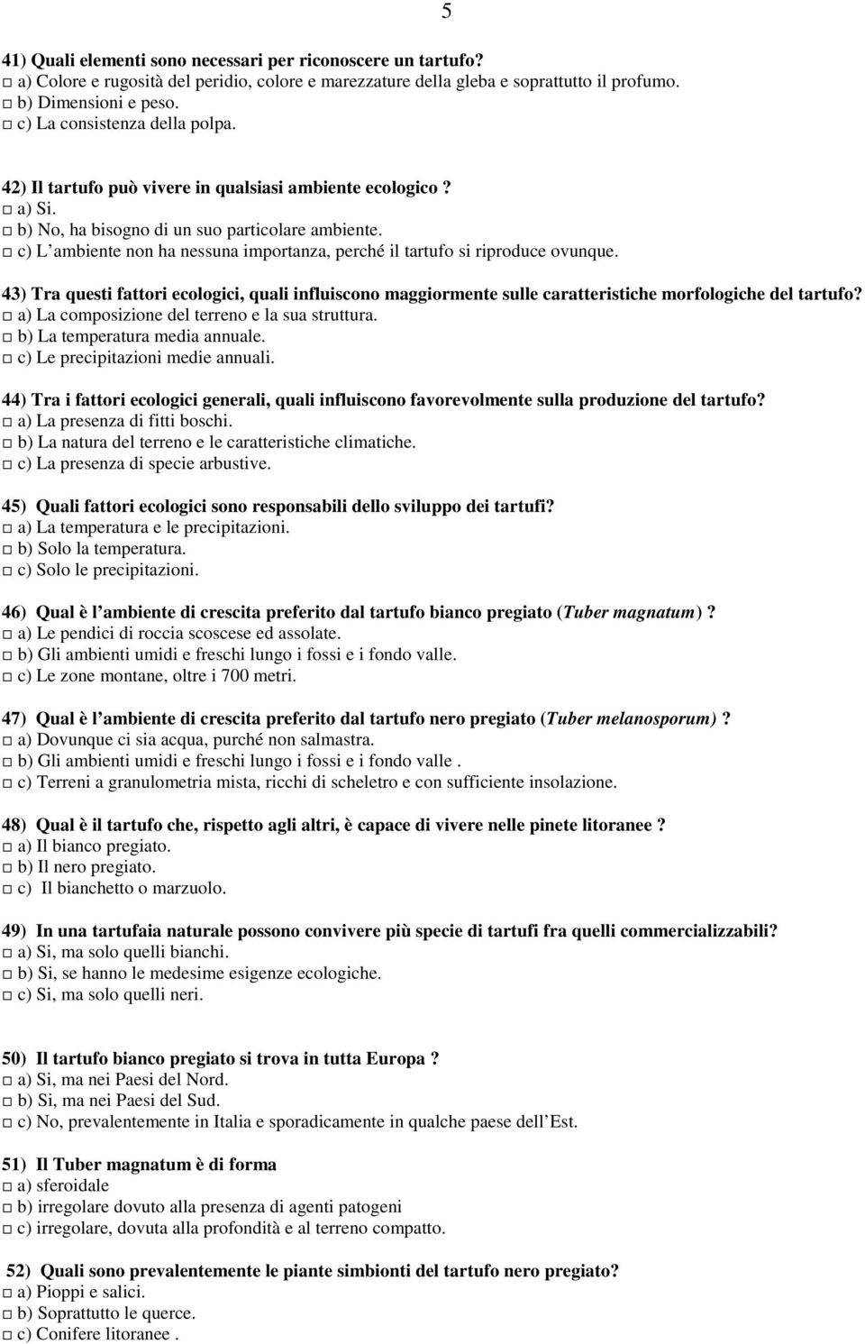 c) L ambiente non ha nessuna importanza, perché il tartufo si riproduce ovunque. 43) Tra questi fattori ecologici, quali influiscono maggiormente sulle caratteristiche morfologiche del tartufo?