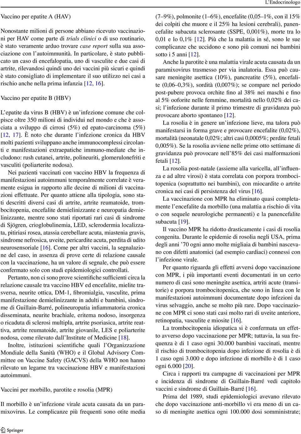 In particolare, è stato pubblicato un caso di encefalopatia, uno di vasculite e due casi di artrite, rilevandosi quindi uno dei vaccini più sicuri e quindi è stato consigliato di implementare il suo