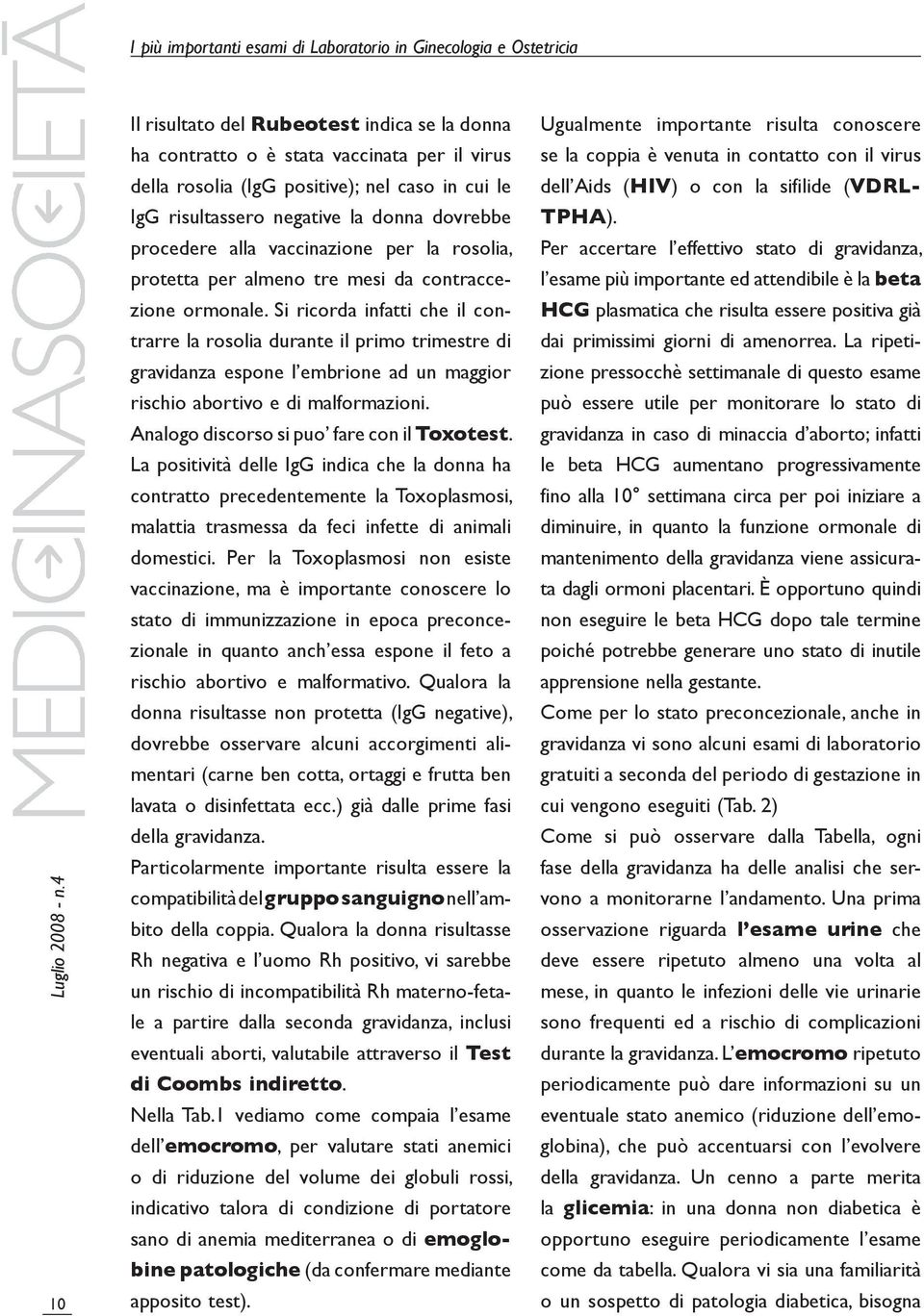 Si ricorda infatti che il contrarre la rosolia durante il primo trimestre di gravidanza espone l embrione ad un maggior rischio abortivo e di malformazioni.