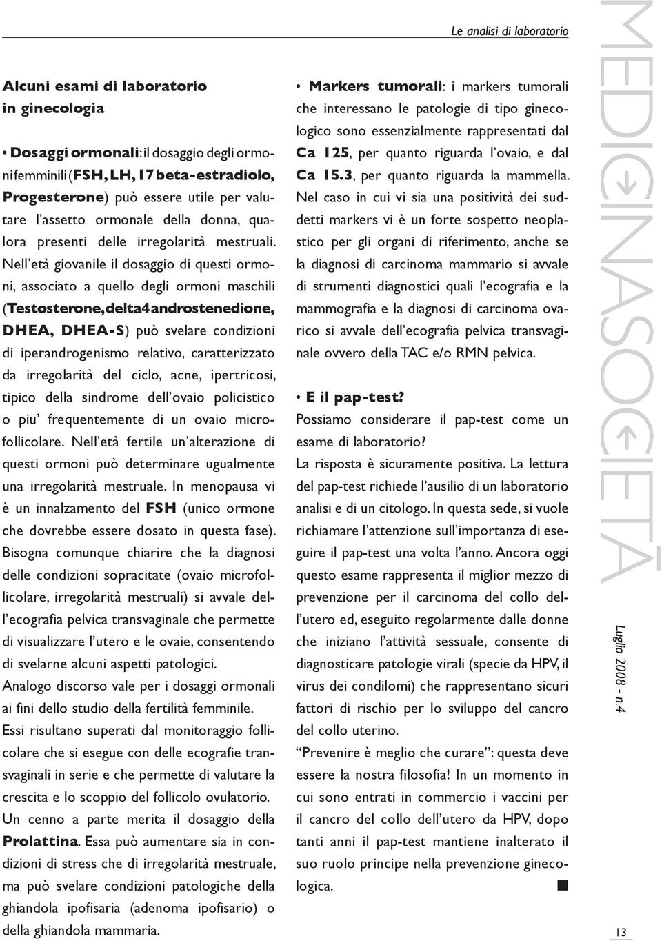 Nell età giovanile il dosaggio di questi ormoni, associato a quello degli ormoni maschili (Testosterone, delta4 androstenedione, DHEA, DHEA-S) può svelare condizioni di iperandrogenismo relativo,