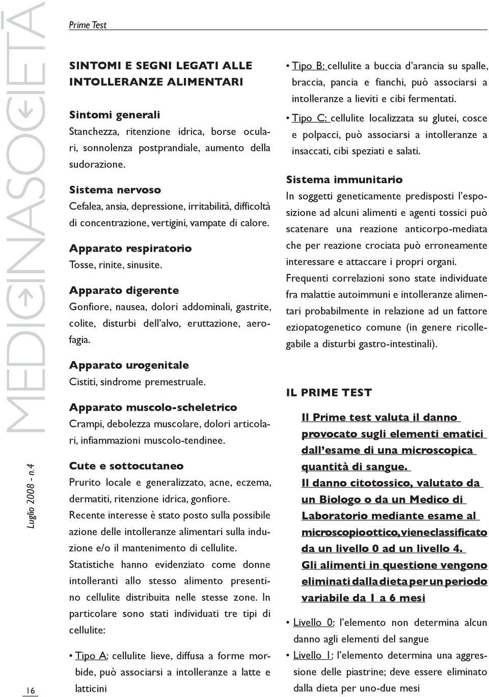 Apparato digerente Gonfiore, nausea, dolori addominali, gastrite, colite, disturbi dell alvo, eruttazione, aerofagia. Apparato urogenitale Cistiti, sindrome premestruale.