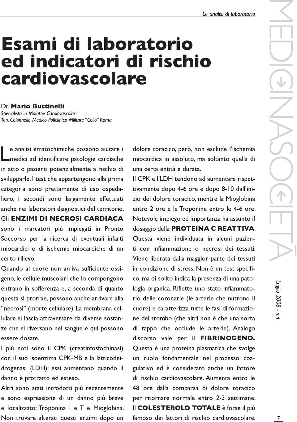 I test che appartengono alla prima categoria sono prettamente di uso ospedaliero, i secondi sono largamente effettuati anche nei laboratori diagnostici del territorio.