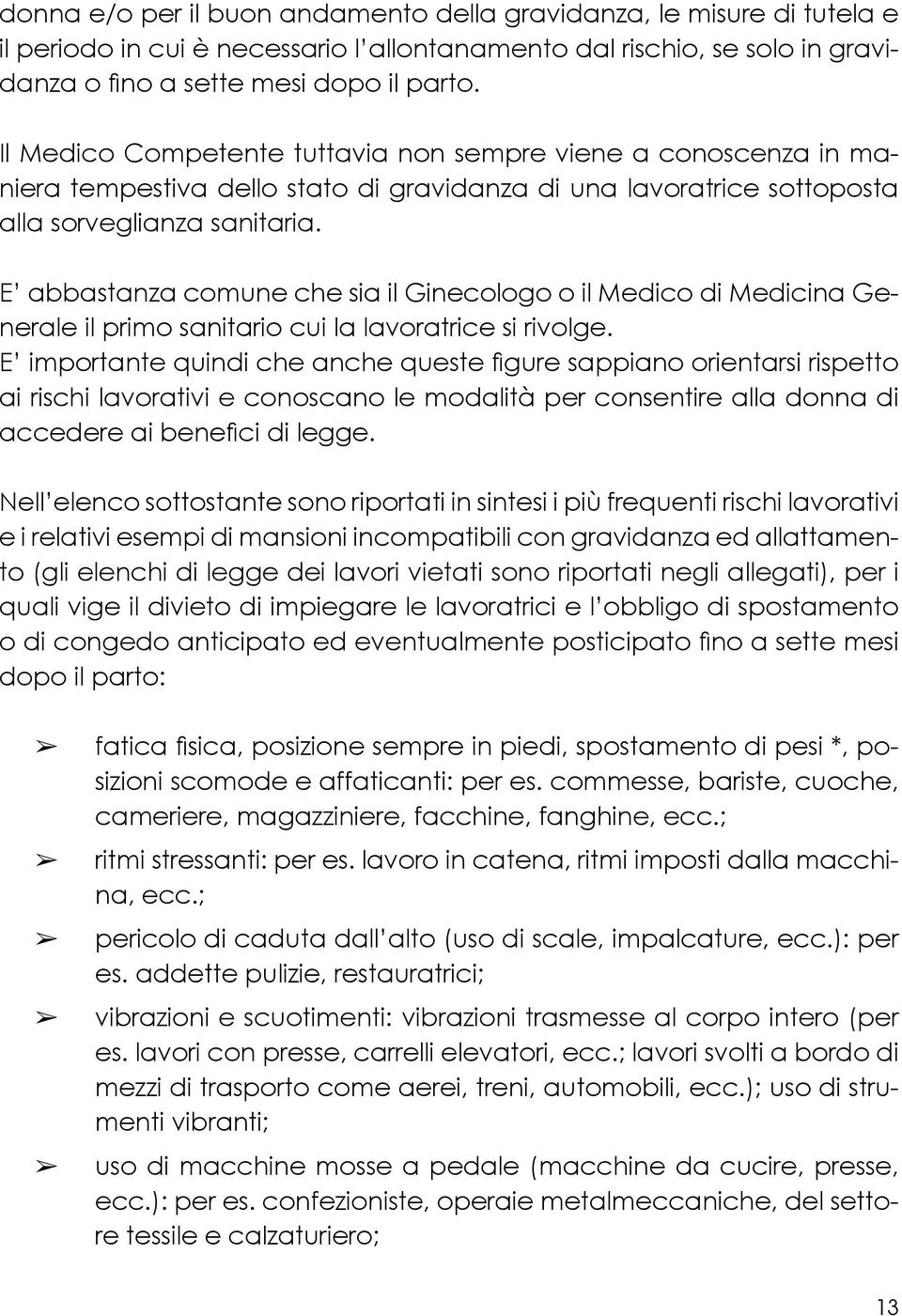 E abbastanza comune che sia il Ginecologo o il Medico di Medicina Generale il primo sanitario cui la lavoratrice si rivolge.