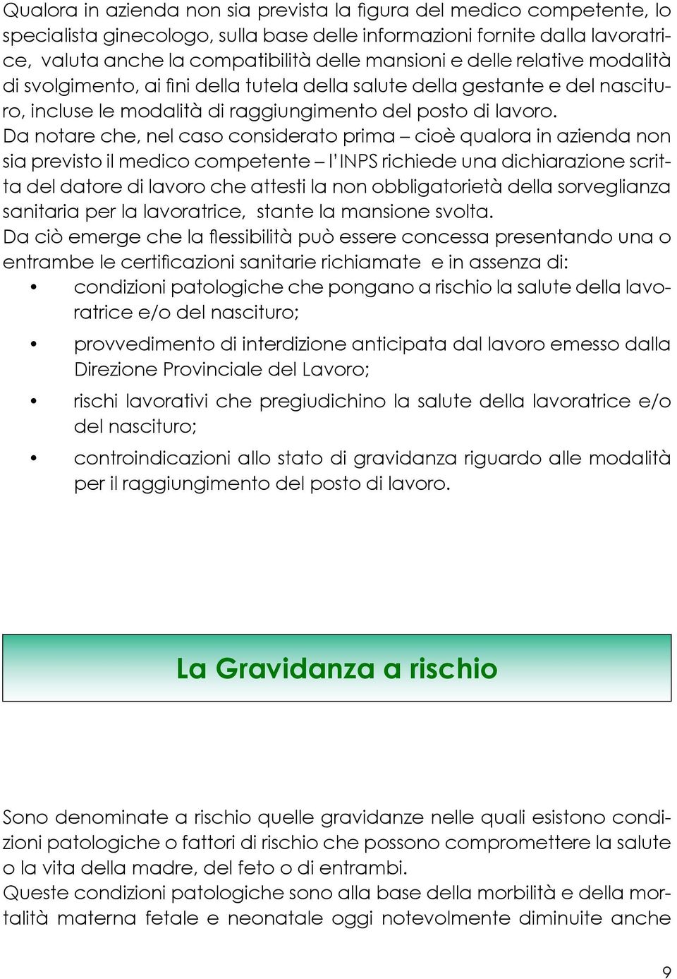 Da notare che, nel caso considerato prima cioè qualora in azienda non sia previsto il medico competente l INPS richiede una dichiarazione scritta del datore di lavoro che attesti la non