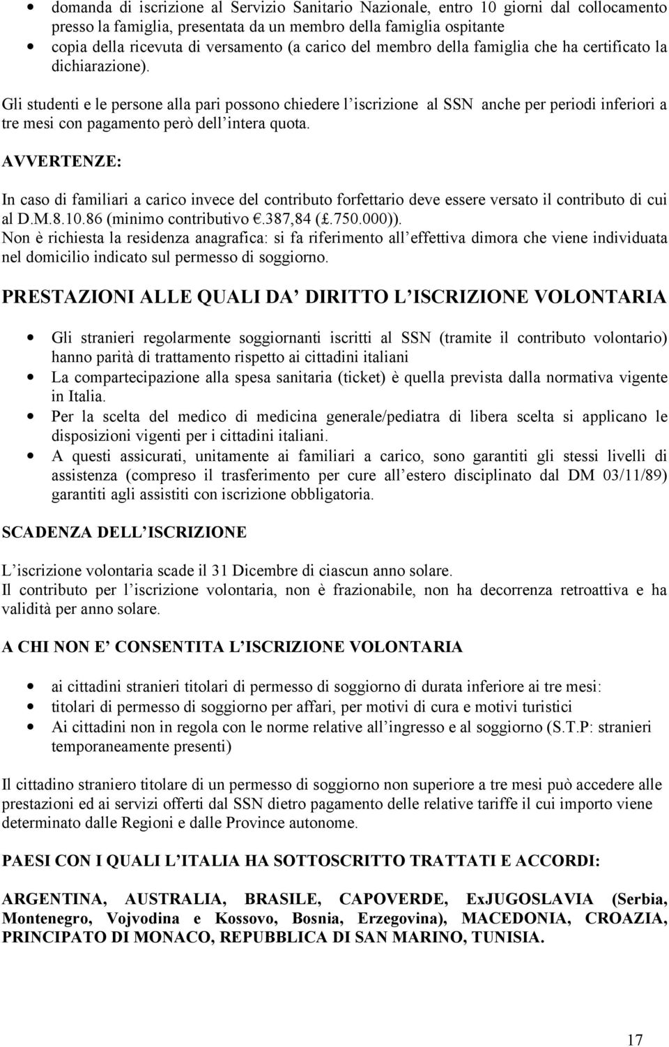 Gli studenti e le persone alla pari possono chiedere l iscrizione al SSN anche per periodi inferiori a tre mesi con pagamento però dell intera quota.