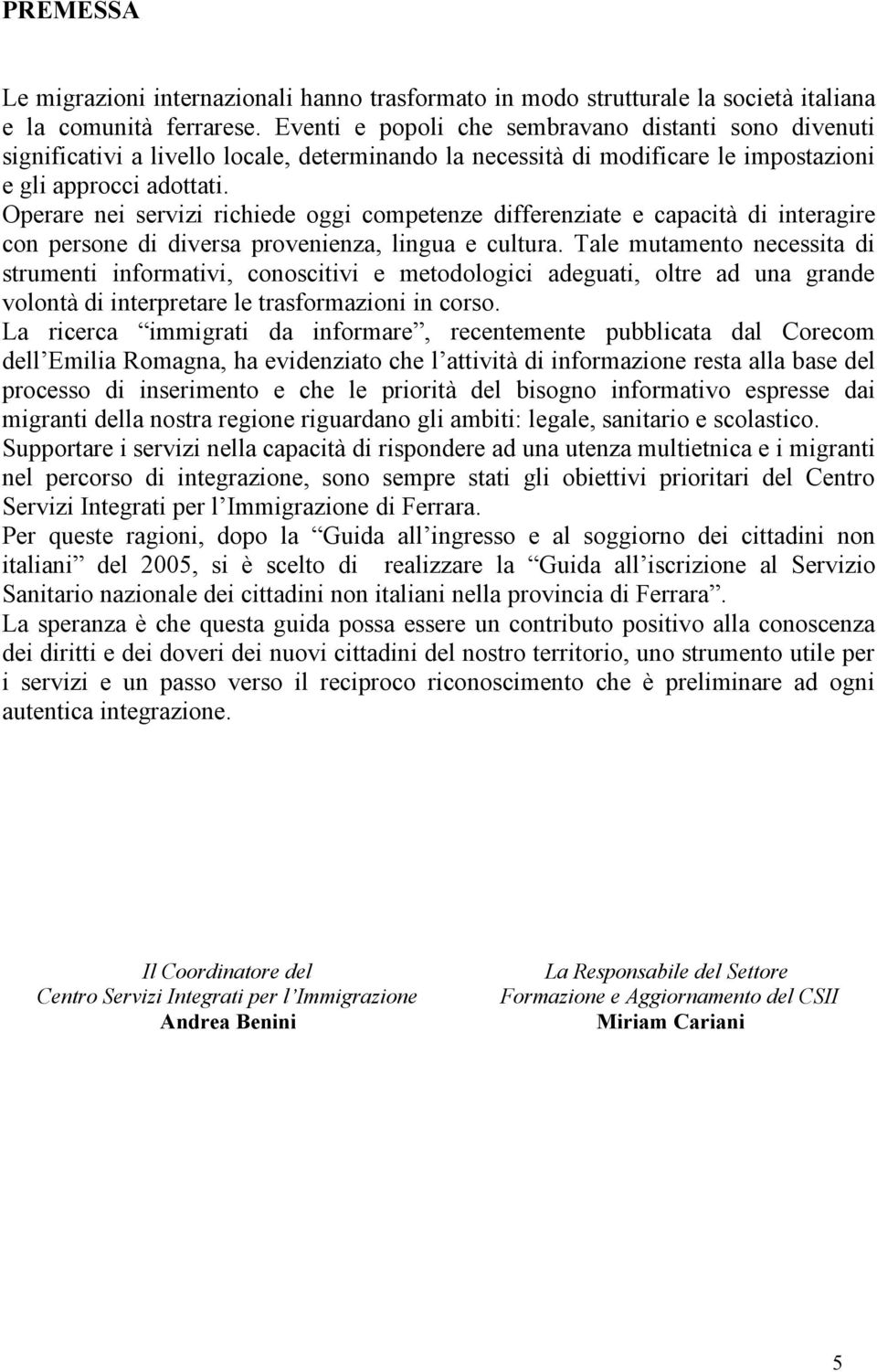 Operare nei servizi richiede oggi competenze differenziate e capacità di interagire con persone di diversa provenienza, lingua e cultura.