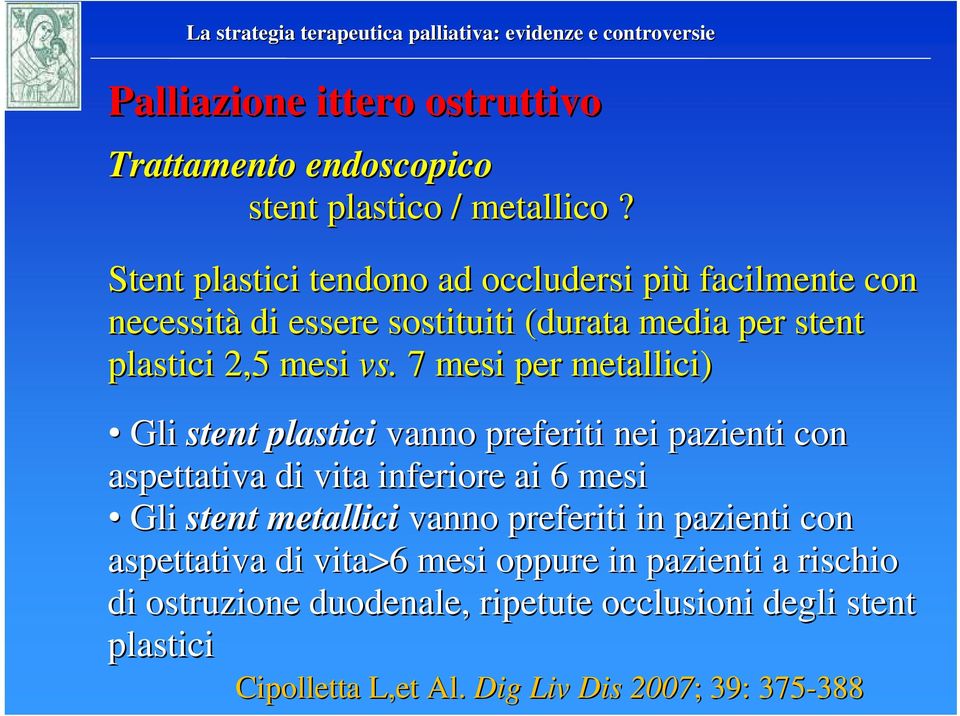 7 mesi per metallici) Gli stent plastici vanno preferiti nei pazienti con aspettativa di vita inferiore ai 6 mesi Gli stent metallici vanno