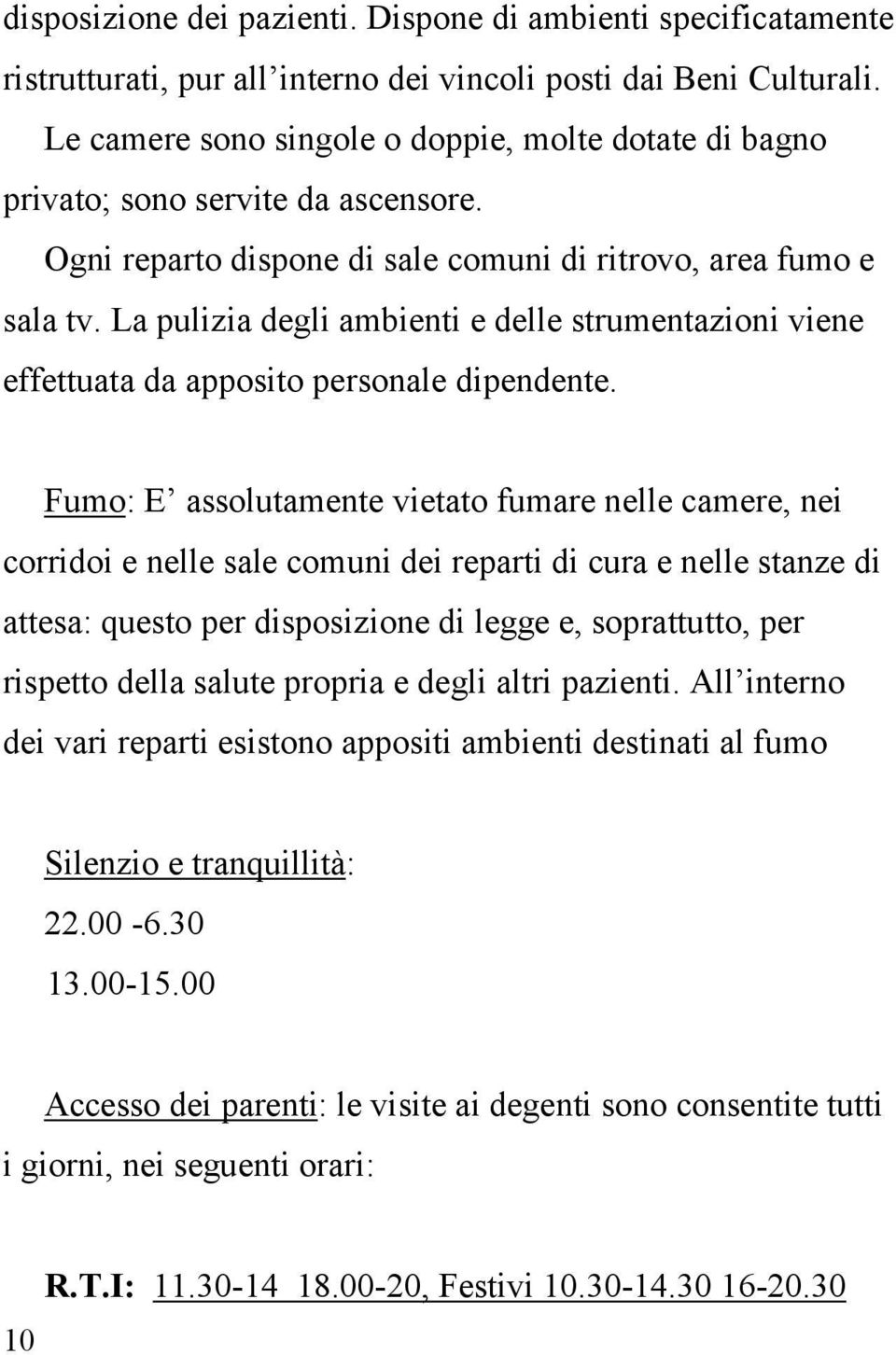 La pulizia degli ambienti e delle strumentazioni viene effettuata da apposito personale dipendente.