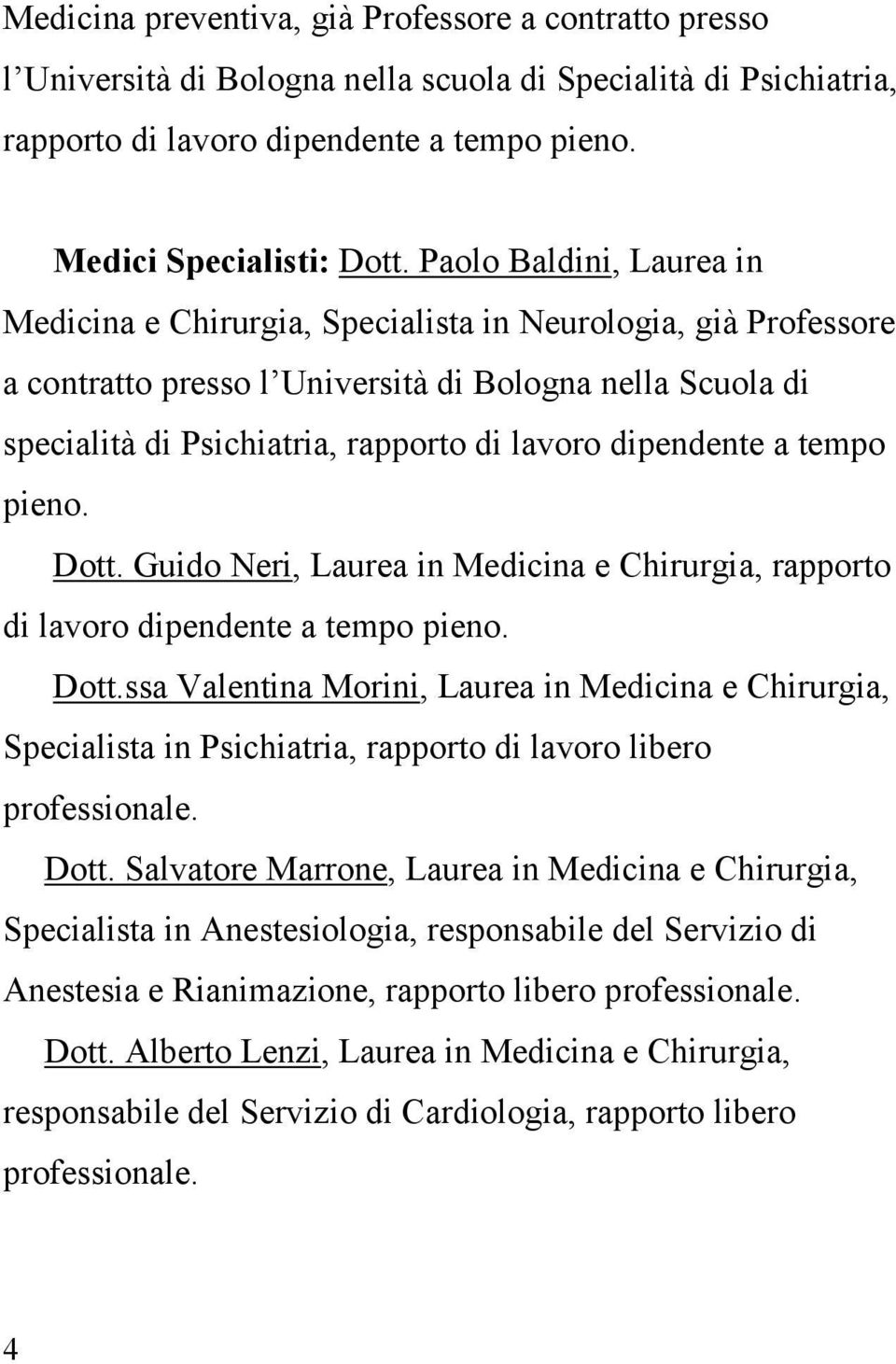 dipendente a tempo pieno. Dott. Guido Neri, Laurea in Medicina e Chirurgia, rapporto di lavoro dipendente a tempo pieno. Dott.ssa Valentina Morini, Laurea in Medicina e Chirurgia, Specialista in Psichiatria, rapporto di lavoro libero professionale.