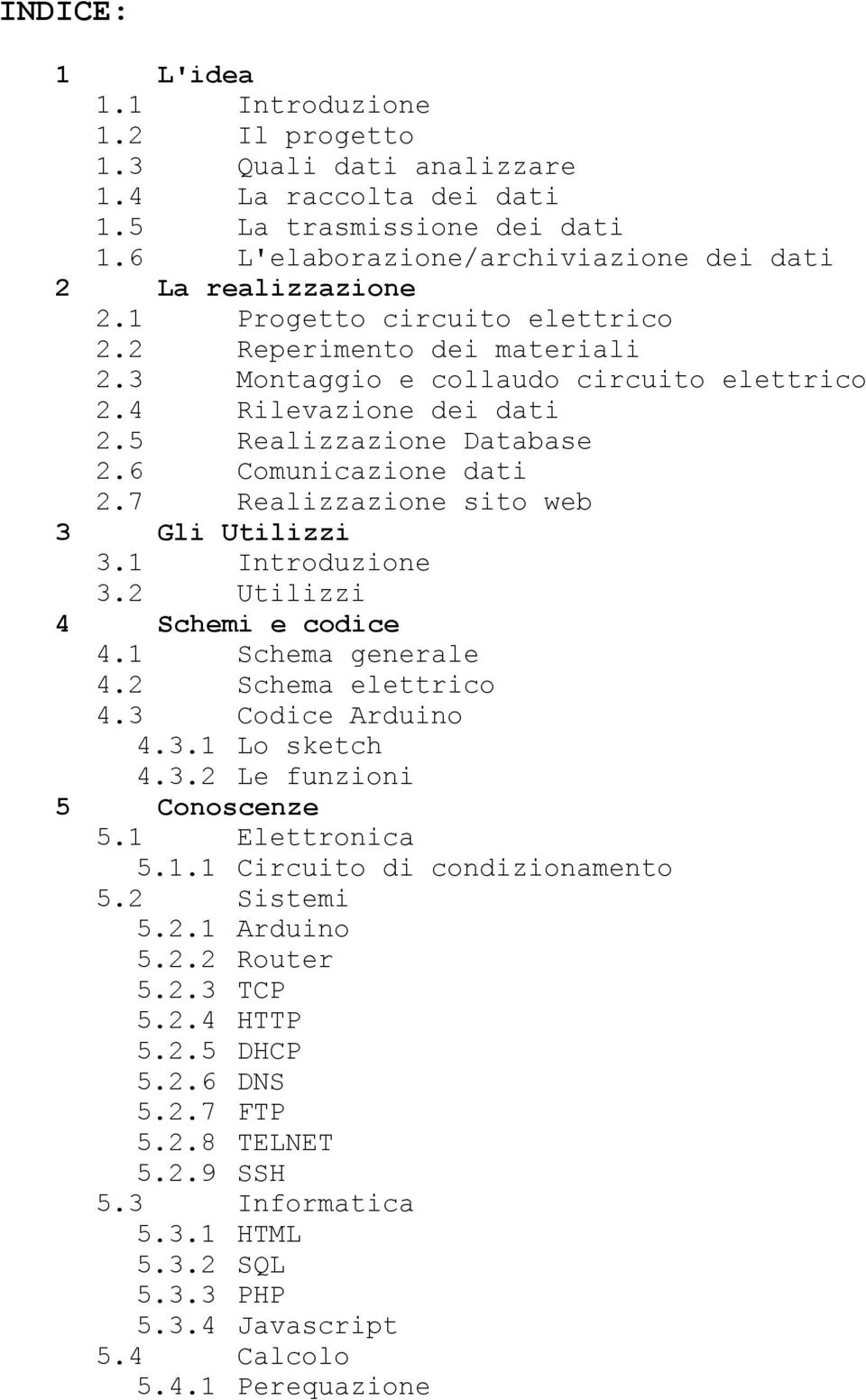 7 Realizzazione sito web 3 Gli Utilizzi 3.1 Introduzione 3.2 Utilizzi 4 Schemi e codice 4.1 Schema generale 4.2 Schema elettrico 4.3 Codice Arduino 4.3.1 Lo sketch 4.3.2 Le funzioni 5 Conoscenze 5.