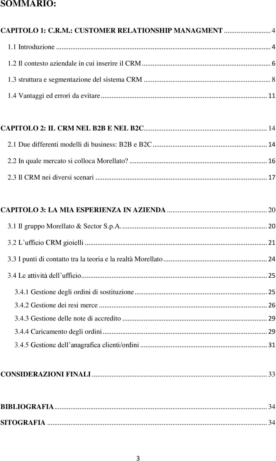 3 Il CRM nei diversi scenari... 17 CAPITOLO 3: LA MIA ESPERIENZA IN AZIENDA... 20 3.1 Il gruppo Morellato & Sector S.p.A.... 20 3.2 L ufficio CRM gioielli... 21 3.