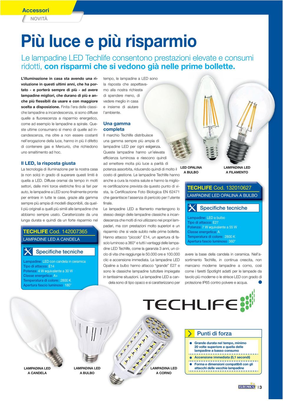 con maggiore scelta a disposizione. Finita l era delle classiche lampadine a incandescenza, si sono diffuse quelle a fl uorescenza a risparmio energetico, come ad esempio le lampadine a spirale.