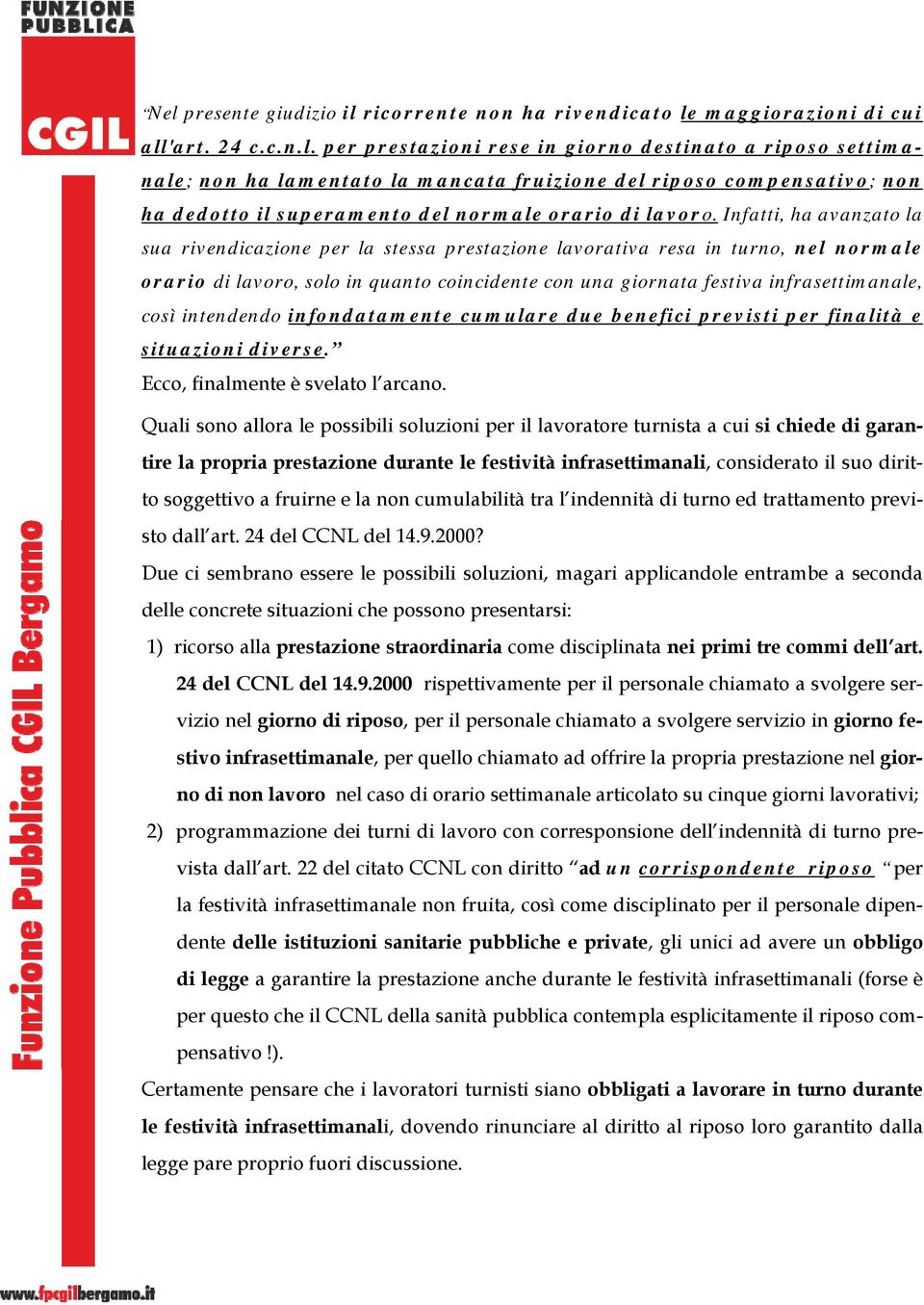 intendendo infondatamente cumulare due benefici previsti per finalità e situazioni diverse. Ecco, finalmente è svelato l arcano.