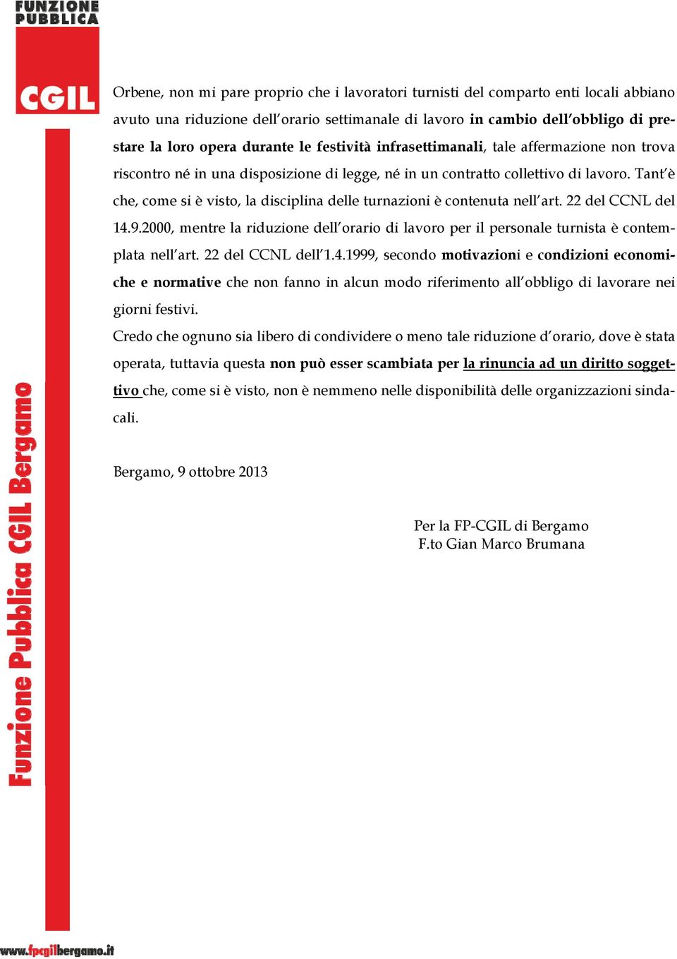 Tant è che, come si è visto, la disciplina delle turnazioni è contenuta nell art. 22 del CCNL del 14.9.2000, mentre la riduzione dell orario di lavoro per il personale turnista è contemplata nell art.