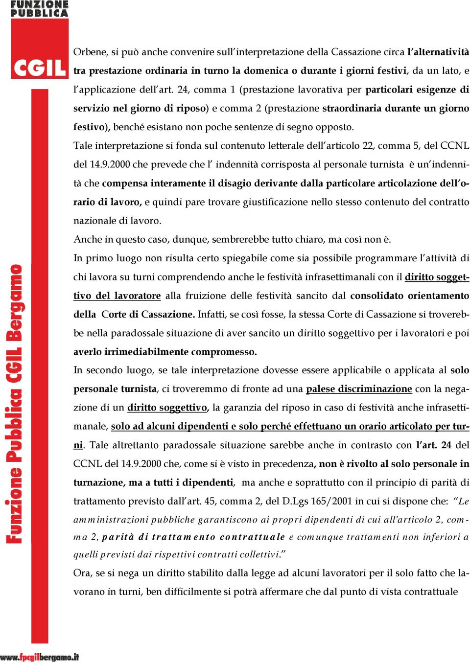 di segno opposto. Tale interpretazione si fonda sul contenuto letterale dell articolo 22, comma 5, del CCNL del 14.9.