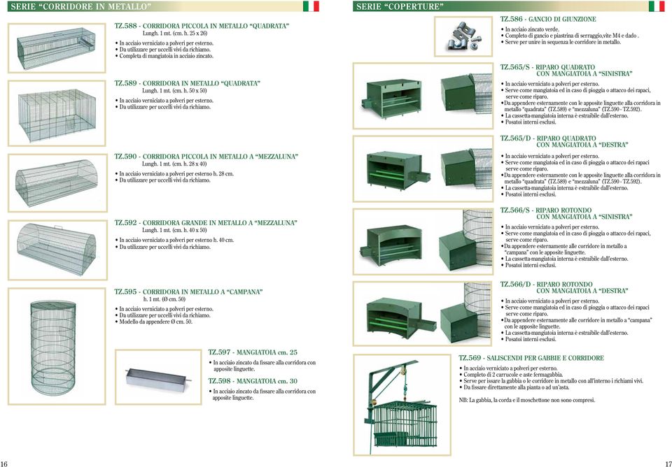 Da utilizzare per uccelli vivi da richiamo. TZ.592 - CORRIDORA GRANDE IN METALLO A MEZZALUNA Lungh. 1 mt. (cm. h. 40 x 50) In acciaio verniciato a polveri per esterno h. 40 cm.