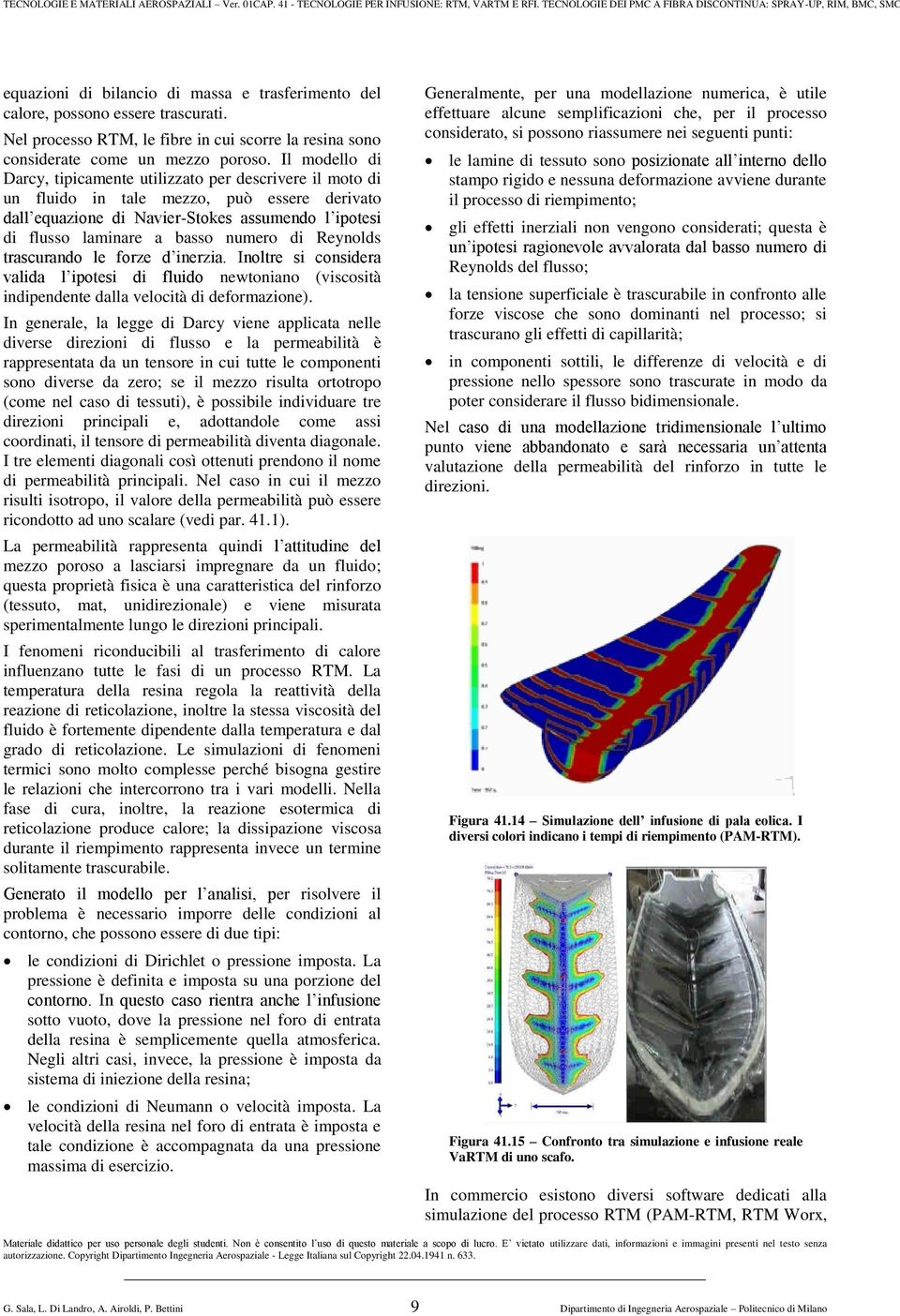 numero di Reynolds trascurando le forze d inerzia. Inoltre si considera valida l ipotesi di fluido newtoniano (viscosità indipendente dalla velocità di deformazione).