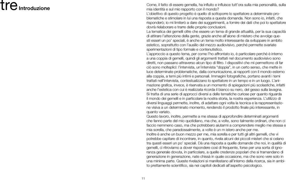 Non sono io, infatti, che risponderò; io mi limiterò a dare dei suggerimenti, a fornire dei dati che poi lo spettatore dovrà rielaborare e trarre delle proprie conclusioni.