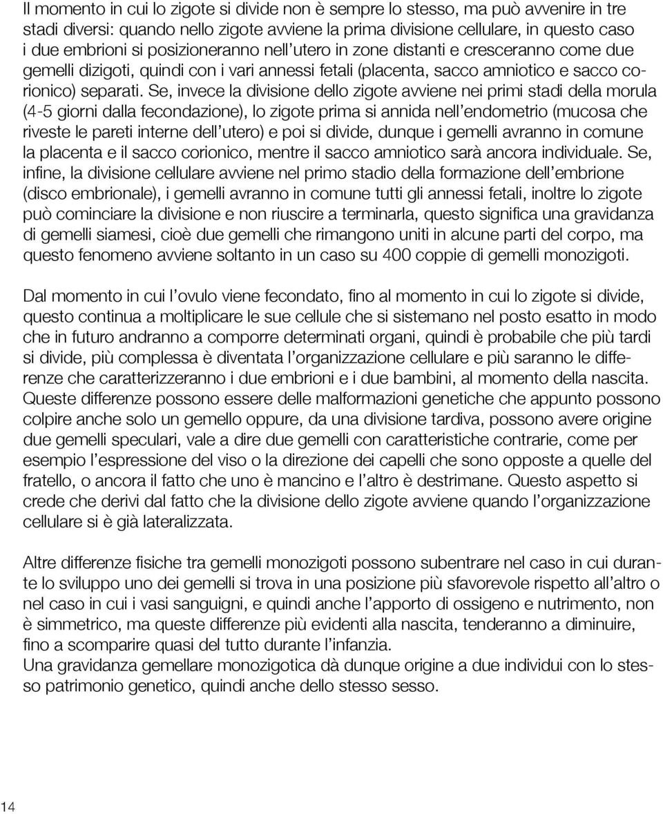 Se, invece la divisione dello zigote avviene nei primi stadi della morula (4-5 giorni dalla fecondazione), lo zigote prima si annida nell endometrio (mucosa che riveste le pareti interne dell utero)