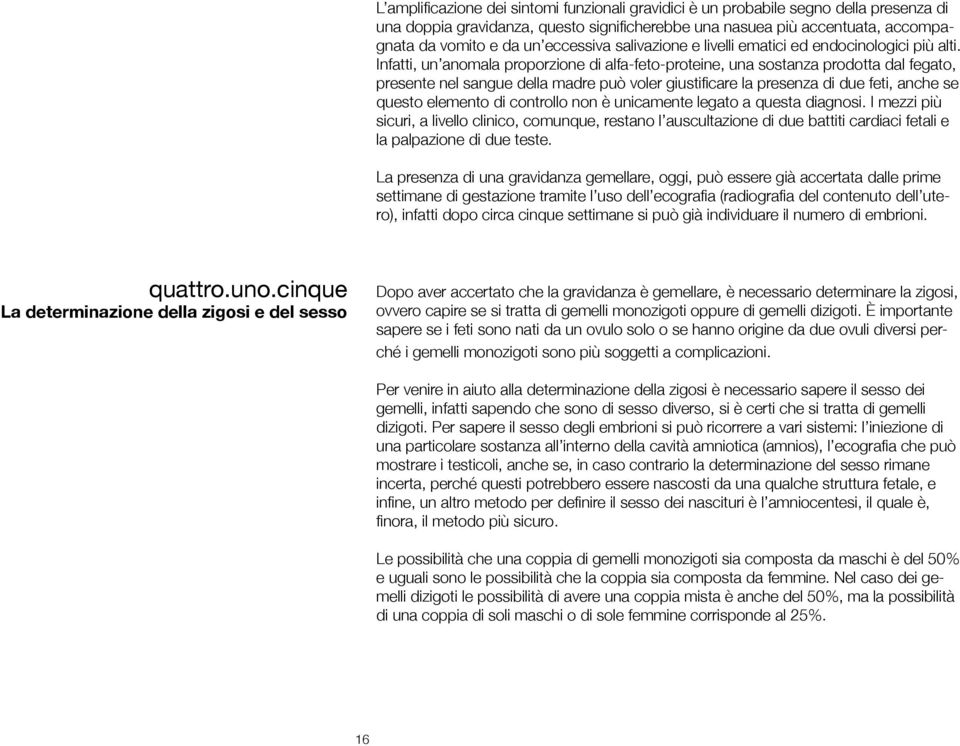 Infatti, un anomala proporzione di alfa-feto-proteine, una sostanza prodotta dal fegato, presente nel sangue della madre può voler giustificare la presenza di due feti, anche se questo elemento di