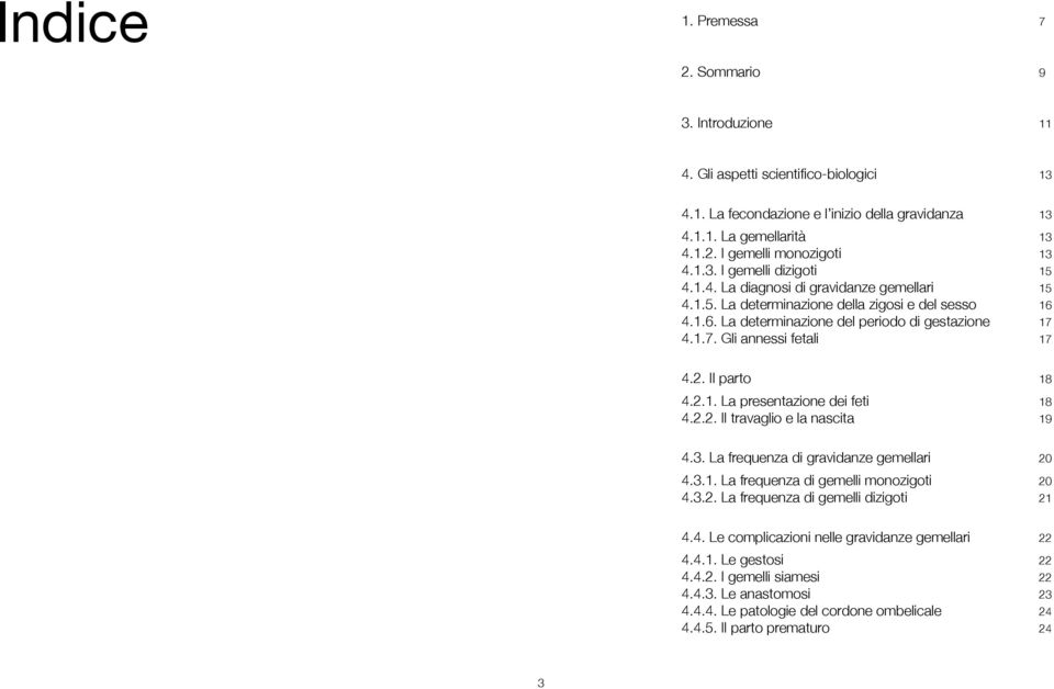 4.1.7. Gli annessi fetali 17 4.2. Il parto 18 4.2.1. La presentazione dei feti 18 4.2.2. Il travaglio e la nascita 19 4.3. La frequenza di gravidanze gemellari 20 4.3.1. La frequenza di gemelli monozigoti 20 4.