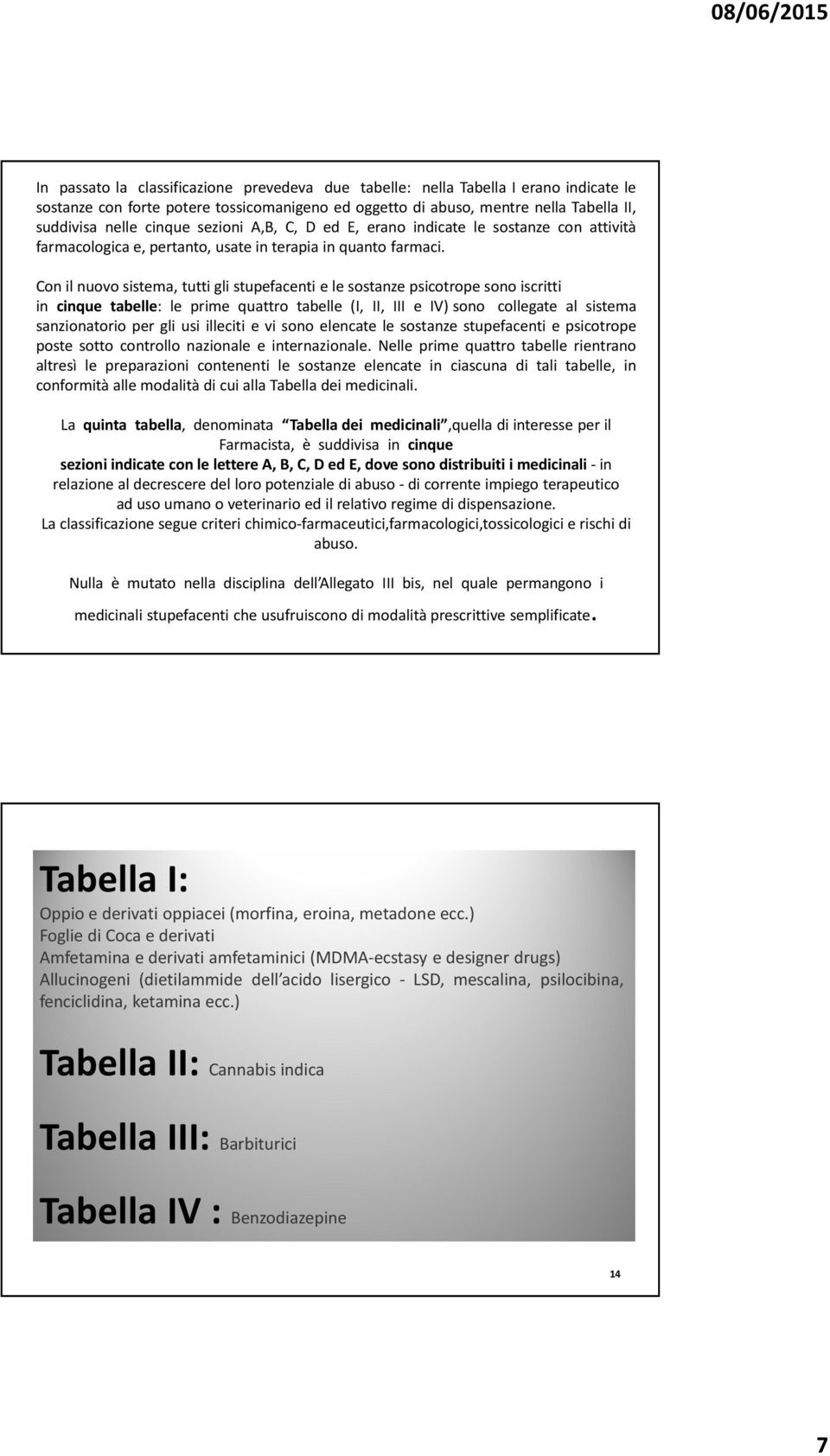 Con il nuovo sistema, tutti gli stupefacenti e le sostanze psicotrope sono iscritti in cinque tabelle: le prime quattro tabelle (I, II, III e IV) sono collegate al sistema sanzionatorio per gli usi