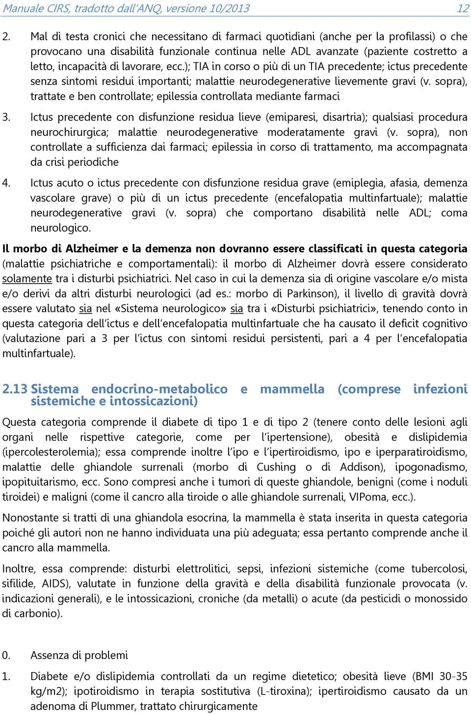 lavorare, ecc.); TIA in corso o più di un TIA precedente; ictus precedente senza sintomi residui importanti; malattie neurodegenerative lievemente gravi (v.