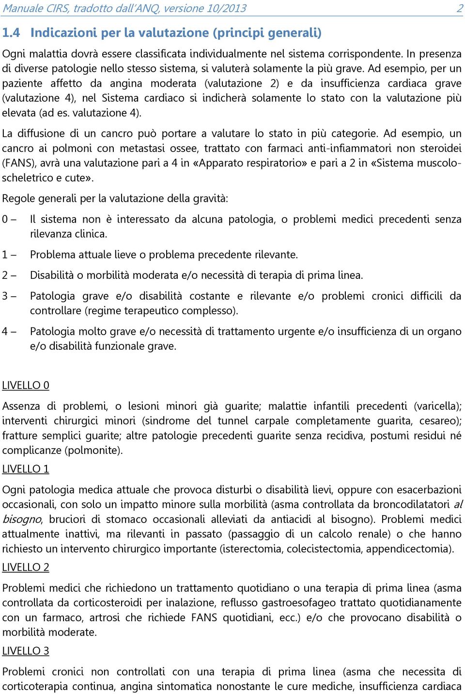 Ad esempio, per un paziente affetto da angina moderata (valutazione 2) e da insufficienza cardiaca grave (valutazione 4), nel Sistema cardiaco si indicherà solamente lo stato con la valutazione più